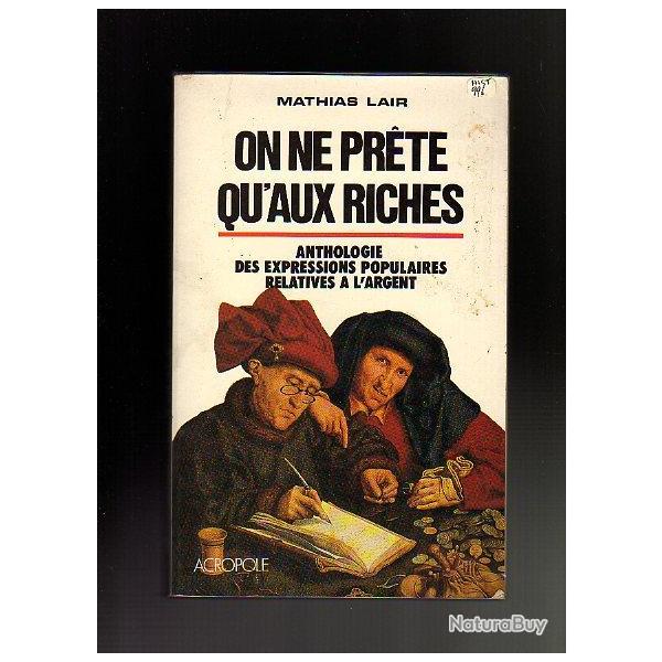 On ne prete qu'aux riches. anthologie des expressions populaires de mathias lair
