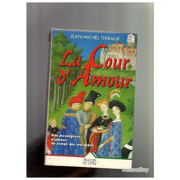La cour d'amour.des messag�res d'amour au  temps des croisades de jean-michel thibaux