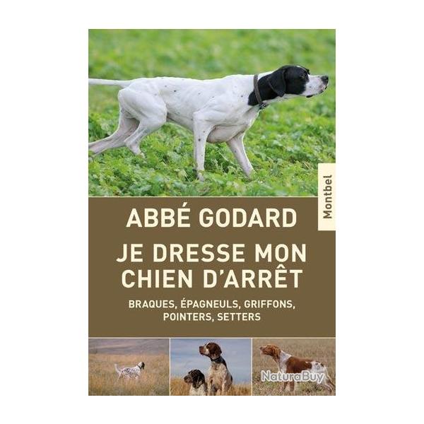 Abb� Godard. Je dresse mon chien d'arr�t. Trait� pratique de dressage