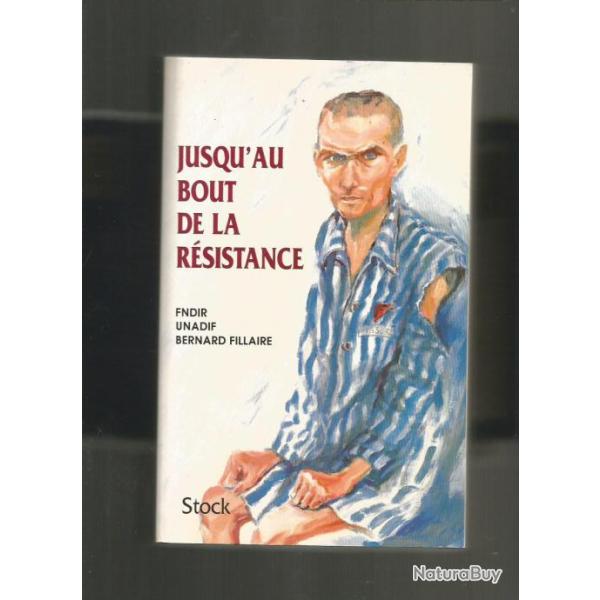 Jusqu'au bout de la r�sistance. d�portation,  fndir unadif et bernard fillaire
