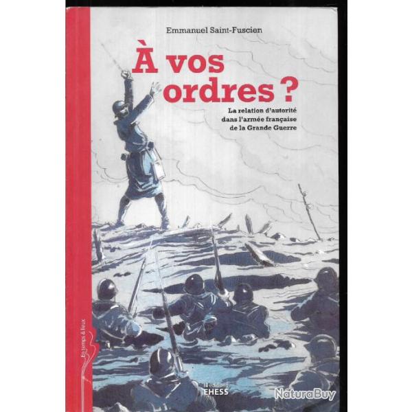 � vos ordres? la relation d'autorit� dans l'arm�e fran�aise de la grande guerre d'emmanuel saint-f