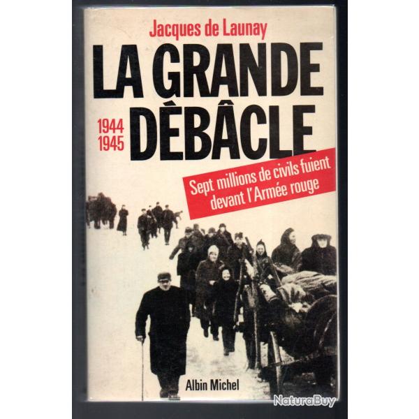 la grande d�bacle , 7 millions de civils fuient devant l'arm�e rouge. 1944-45 jacques de launay
