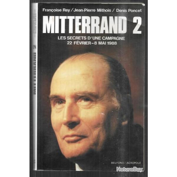 mitterrand 2 les secrets d'une campagne 22 f�vrier-8 mai 1988 fran�oise rey , denis poncet