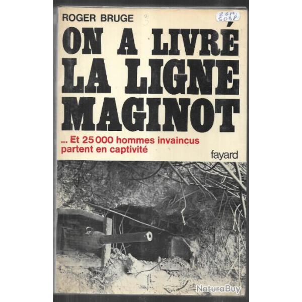 on a livr� la Ligne Maginot , et 25000 hommes invaincus partent en captivit� par roger bruge