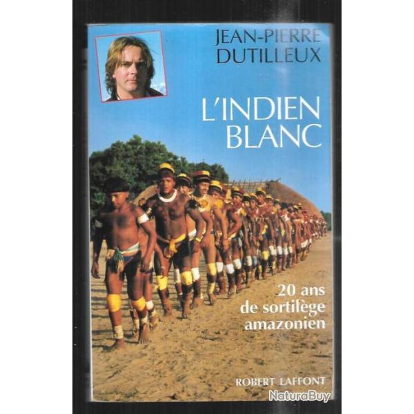 l'indien blanc 20 ans de sortil�ge amazonien de jean-pierre dutilleux
