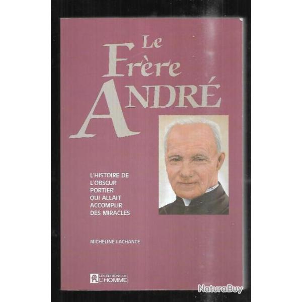 le fr�re andr� l'histoire de l'obscur portier qui allait accomplir des miracles de micheline lachanc
