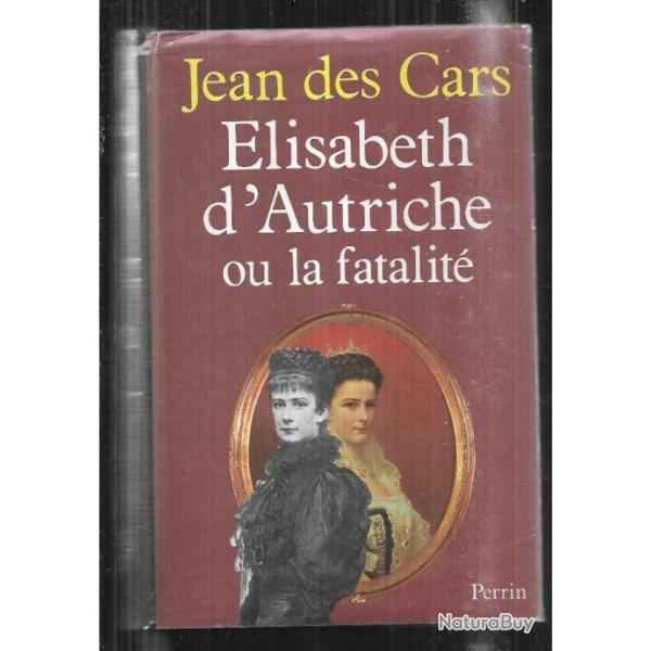 Elisabeth d'autriche ou la fatalit� par jean des cars . imp�ratrice d'autriche . sissi