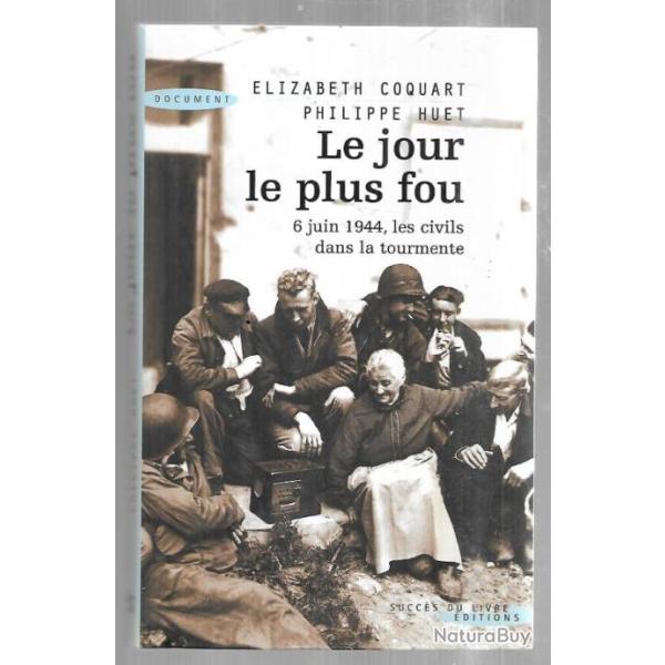 Le Jour le plus fou 6 juin 1944 les civils dans la tourmente de philippe huet et elizabeth coquart