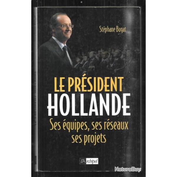 le pr�sident hollande , ses �quipes , ses r�seaux , ses projets de st�phane bugat
