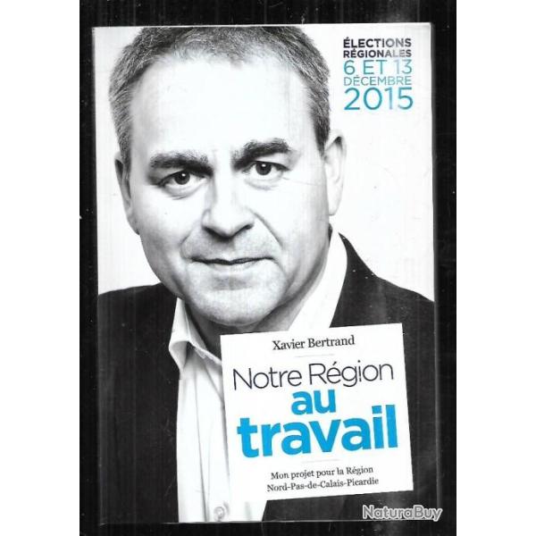 notre r�gion au travail de xavier bertrand �lections r�gionales 2015