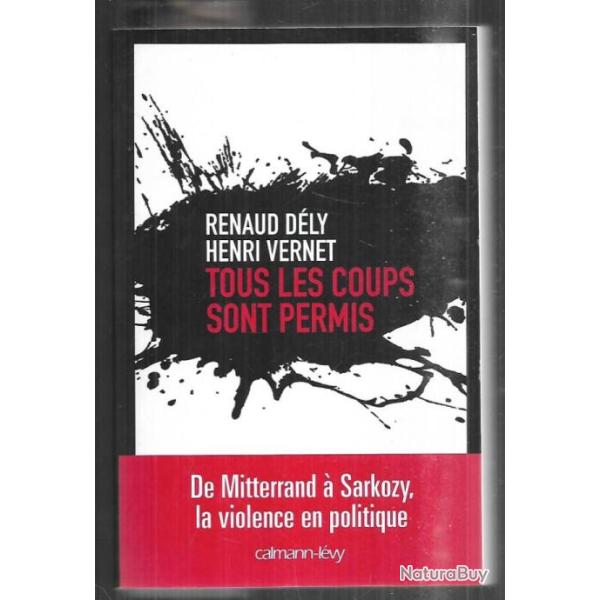tous les coups sont permis de mitterrand � sarkozy la violence en politique renaud d�ly et henri