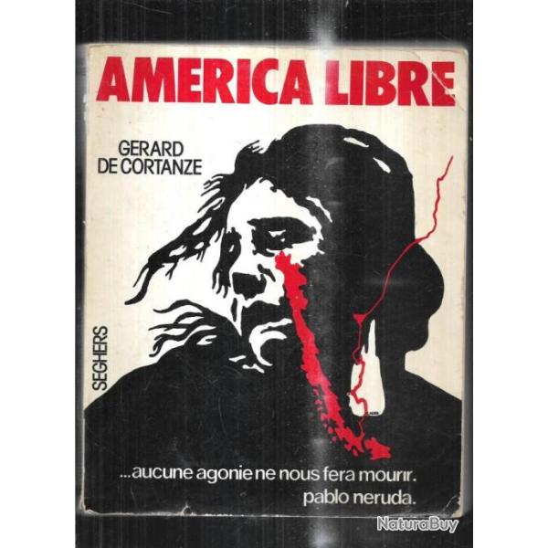 america libre de grard de cortanze aucune agonie ne nous fera mourir pablo neruda