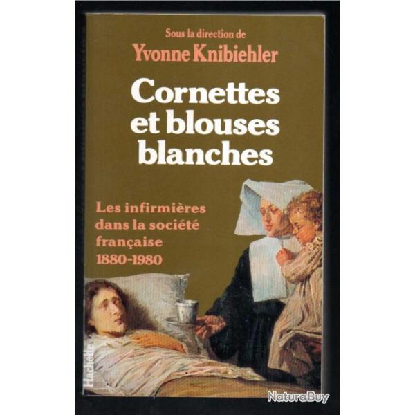 cornettes et blouses blanches les infirmi�res dans la soci�t� fran�aise 1880-1980 de yvonne knibiehl