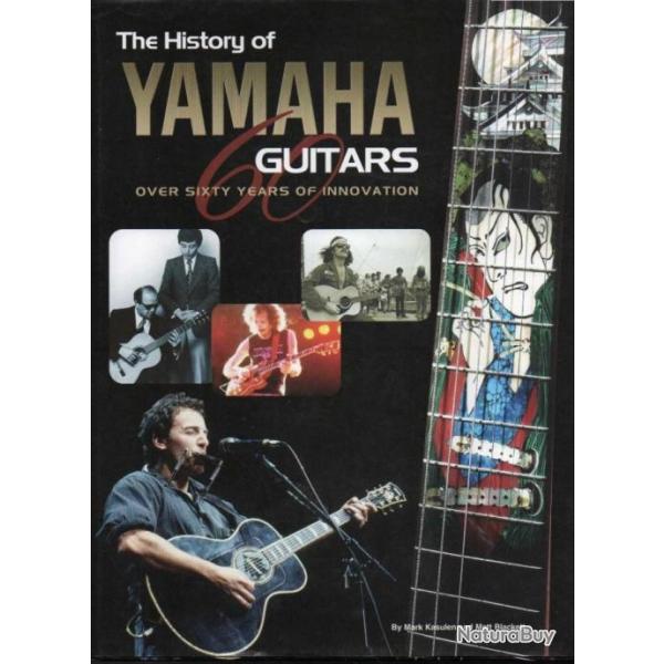 The History of Yamaha Guitars: Over Sixty Years of Innovation mark kasulen et matt blackett anglais