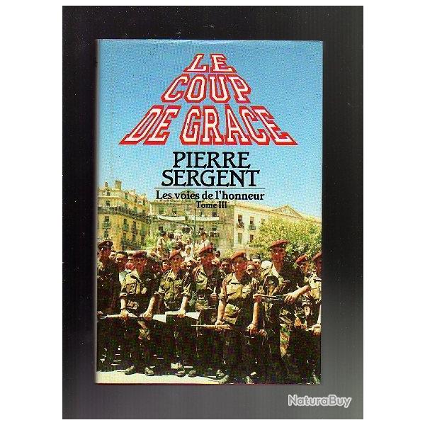 pierre sergent . les voies de l'honneur vol.III le coup de grace , indochine-alg�rie