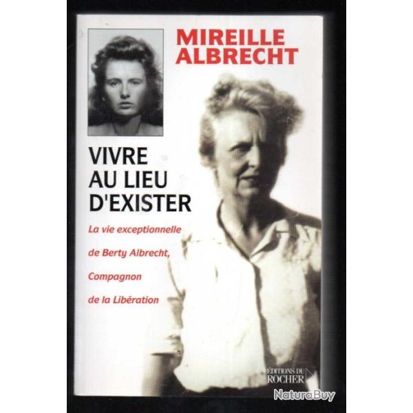 vivre au lieu d'exister la vie exceptionnelle de berty albrecht compagnon de la lib�ration de mireil