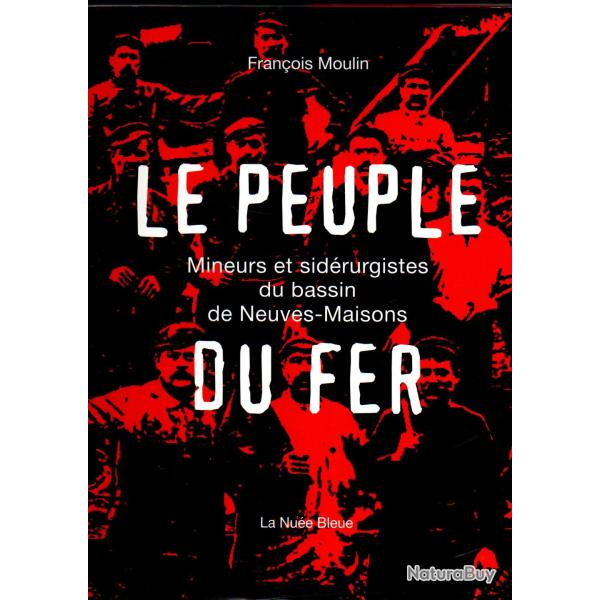 Le Peuple du Fer: Mineurs et sid�rurgistes du bassin de Neuves-Maisons de fran�ois moulin lorraine