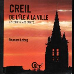 creil de l'ile &agrave; la ville histoire et modernit&eacute; d'&eacute;l&eacute;onore lelong