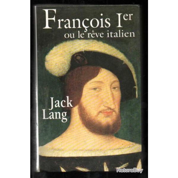 fran�ois Ier ou le r�ve italien. par Jack lang. renaissance