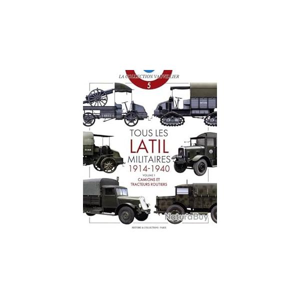 Tous les Latil Militaires 1914-1940 Volume 1 Camions et Tracteurs routiers Vauvillier