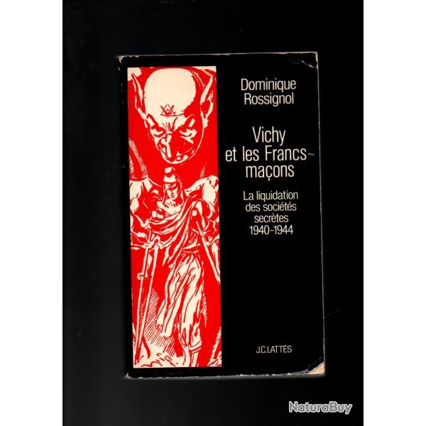 Vichy et les Francs-ma�ons: La liquidation des soci�t�s secr�tes, 1940-1944 dominique rossignol