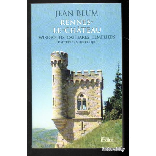 Rennes-le-Ch�teau Wisigoths, Cathares, Templiers : le secret des h�r�tiques Jean Blum