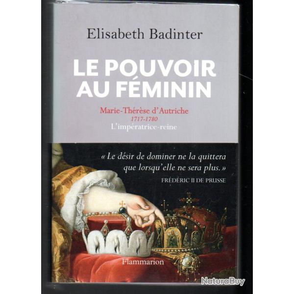 le pouvoir au fminin marie-thrse d'autriche 1717-1780 l'impratrice reine lisabeth badinter