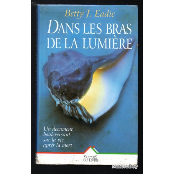 dans les bras de la lumire de betty j.eadie , un document bouleversant sur la vie aprs la mort