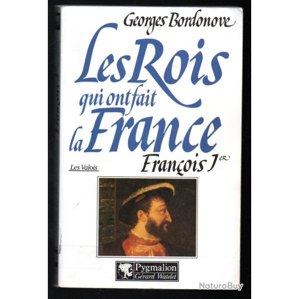 les rois qui ont fait la france. les valois fran�ois 1er le roi chevalier de georges  bordonove
