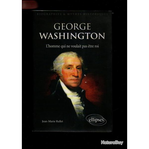 george washington l'homme qui ne voulait pas etre roi de jean-marie rallet