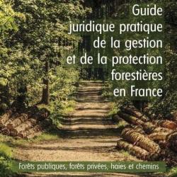 Guide juridique pratique de la gestion et de la protection forestières en France