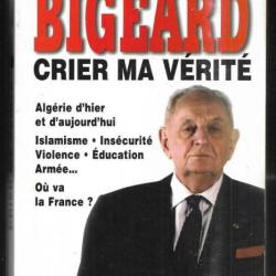 crier ma v&eacute;rit&eacute;  g&eacute;n&eacute;ral bigeard , alg&eacute;rie d'hier et d'aujourd'hui, islamisme , ins&eacute;curit&eacute; ou va la