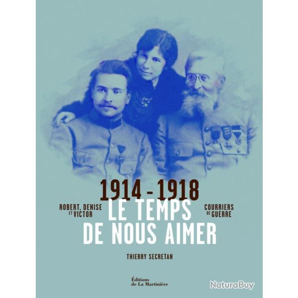 Le temps de nous aimer: Robert, Denise et Victor, courriers de guerre 1914-1918