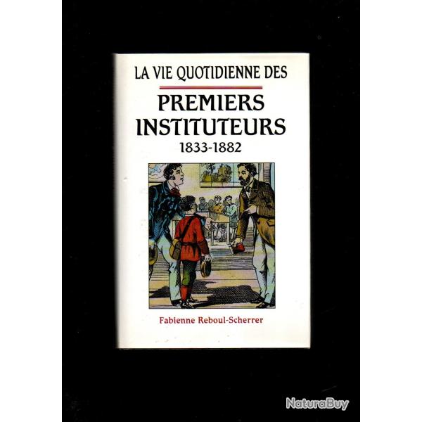 la vie quotidienne des premiers instituteurs 1833-1882 fabienne reboul scherrer