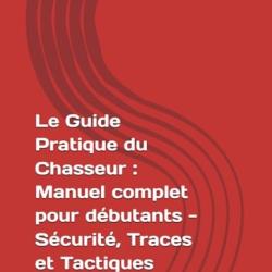 livre Le Guide Pratique du Chasseur : Manuel complet pour d&eacute;butants - S&eacute;curit&eacute;, Traces et Tactiques