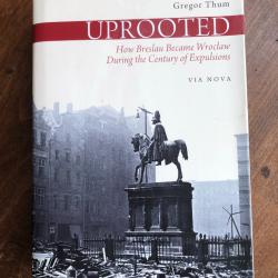 Uprooted how Breslau became Wroclaw during the Century of explusions Gregor Thum