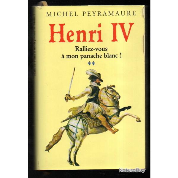 Henri IV tome 2 .: Ralliez-vous � mon panache blanc ! de michel peyramaure p�riode 1572- 1590