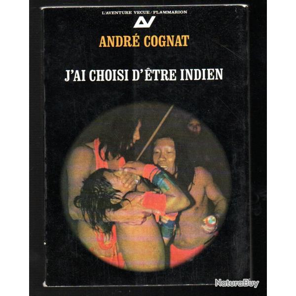 J'ai choisi d'�tre Indien de Andr� Cognat , amazonie , ouayana