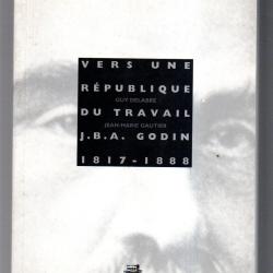 Vers une r&eacute;publique du travail Jean-Baptiste Andr&eacute; Godin, 1817-1888 ,Guy Delabre et Jean-Marie Gauti