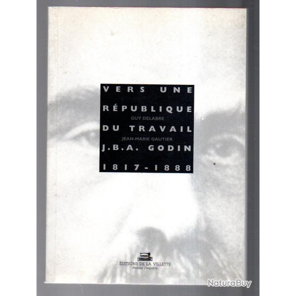 Vers une r�publique du travail Jean-Baptiste Andr� Godin, 1817-1888 ,Guy Delabre et Jean-Marie Gauti