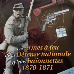 LES ARMES A FEU DE LA DEFENSE NATIONALE ET LEURS BA&Iuml;ONNETTES 1870-1871