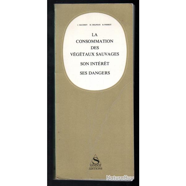 La consommation des v�g�taux sauvages, Son int�r�t, Ses dangers BAUDRIT, J. - DELPOUX, M. - PORROT,