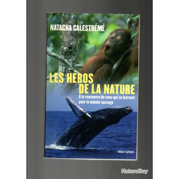 les h�ros de la nature � la rencontre de ceux qui se battent pour le monde sauvage natacha calestr�m