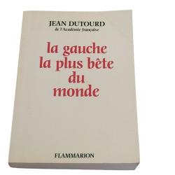 La Gauche la plus b&ecirc;te du monde, de Jean Dutourd, membre de l'Acad&eacute;mie fran&ccedil;aise